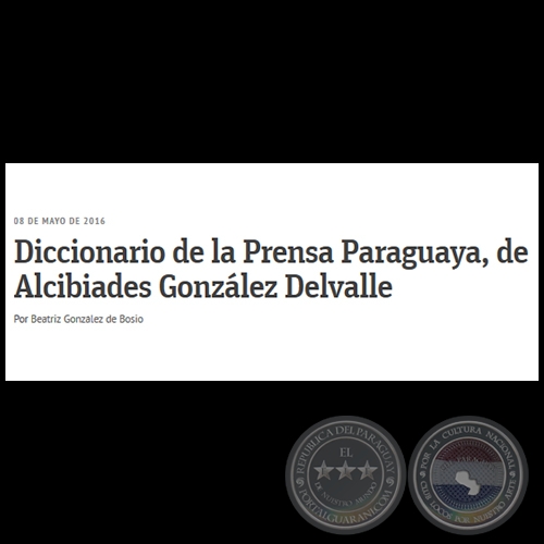 DICCIONARIO DE LA PRENSA PARAGUAYA, DE ALCIBÍADES GONZÁLEZ DELVALLE - Por BEATRIZ GONZÁLEZ DE BOSIO - Domingo, 08 de Mayo de 2016